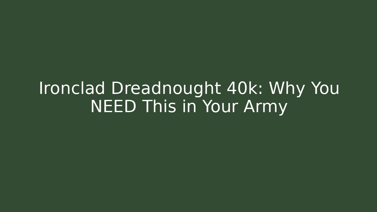 Ironclad Dreadnought 40k: Why You NEED This in Your Army