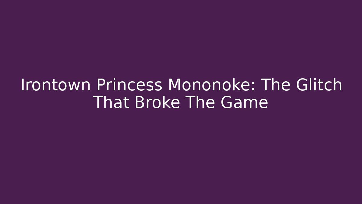 Irontown Princess Mononoke: The Glitch That Broke The Game