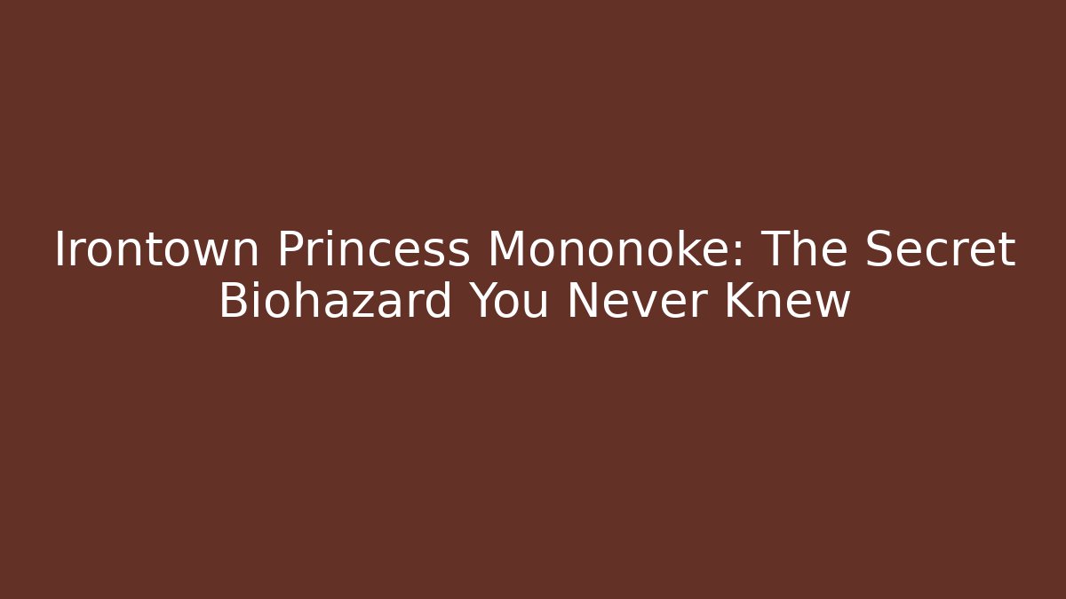 Irontown Princess Mononoke: The Secret Biohazard You Never Knew