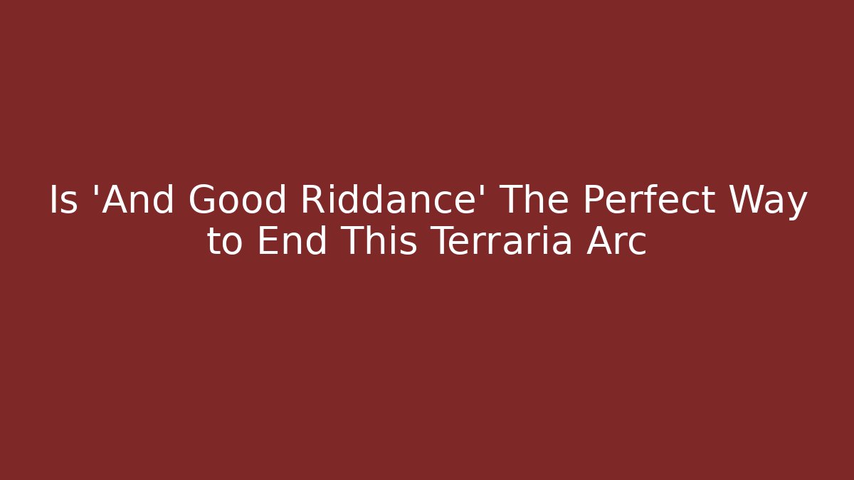 Is 'And Good Riddance' The Perfect Way to End This Terraria Arc