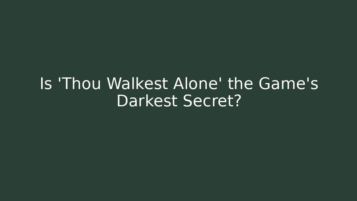 Is 'Thou Walkest Alone' the Game's Darkest Secret?