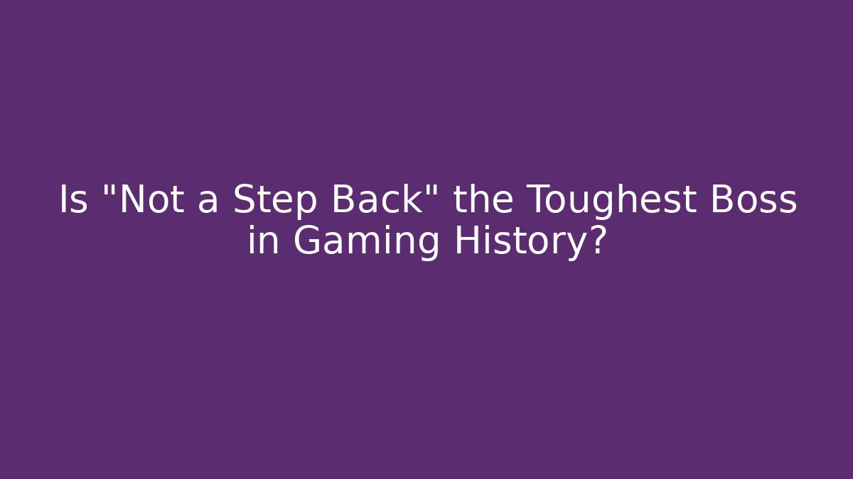 Is “Not a Step Back” the Toughest Boss in Gaming History?