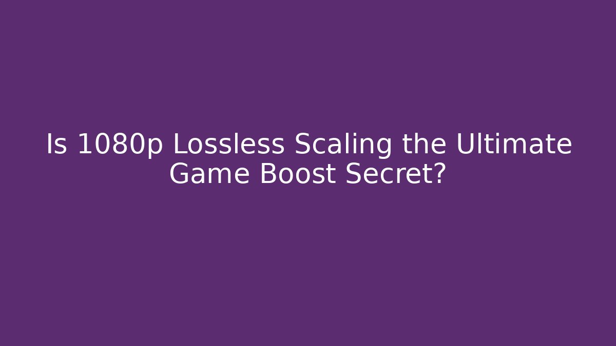 Is 1080p Lossless Scaling the Ultimate Game Boost Secret?