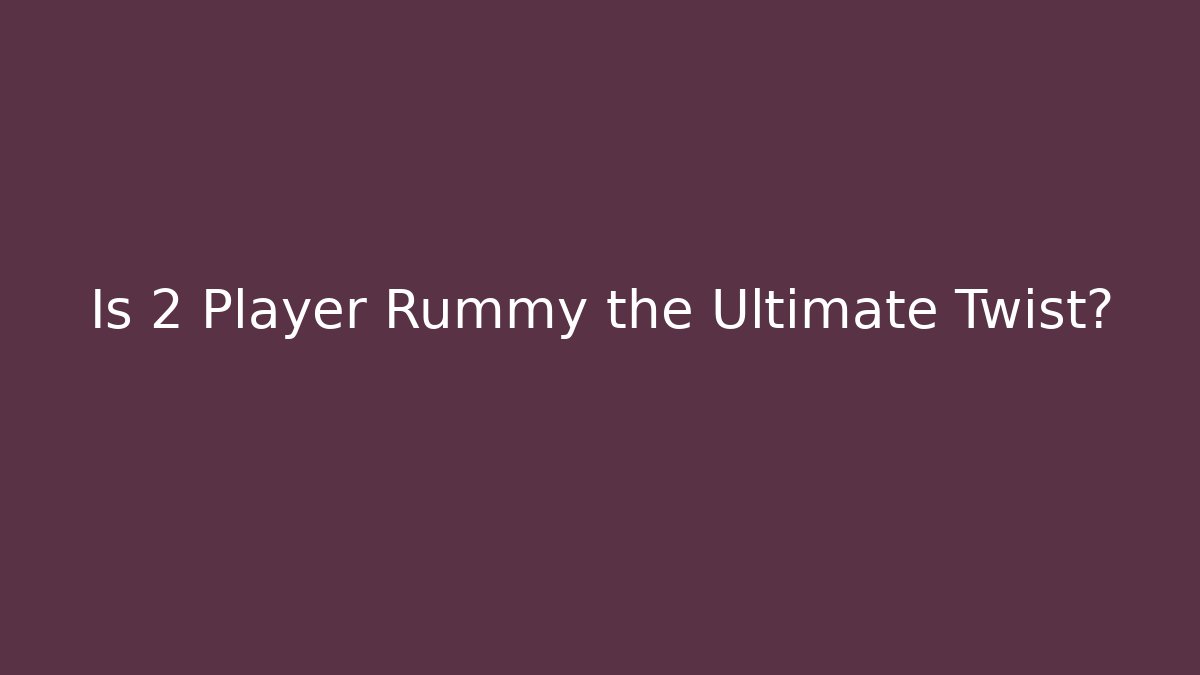 Is 2 Player Rummy the Ultimate Twist?