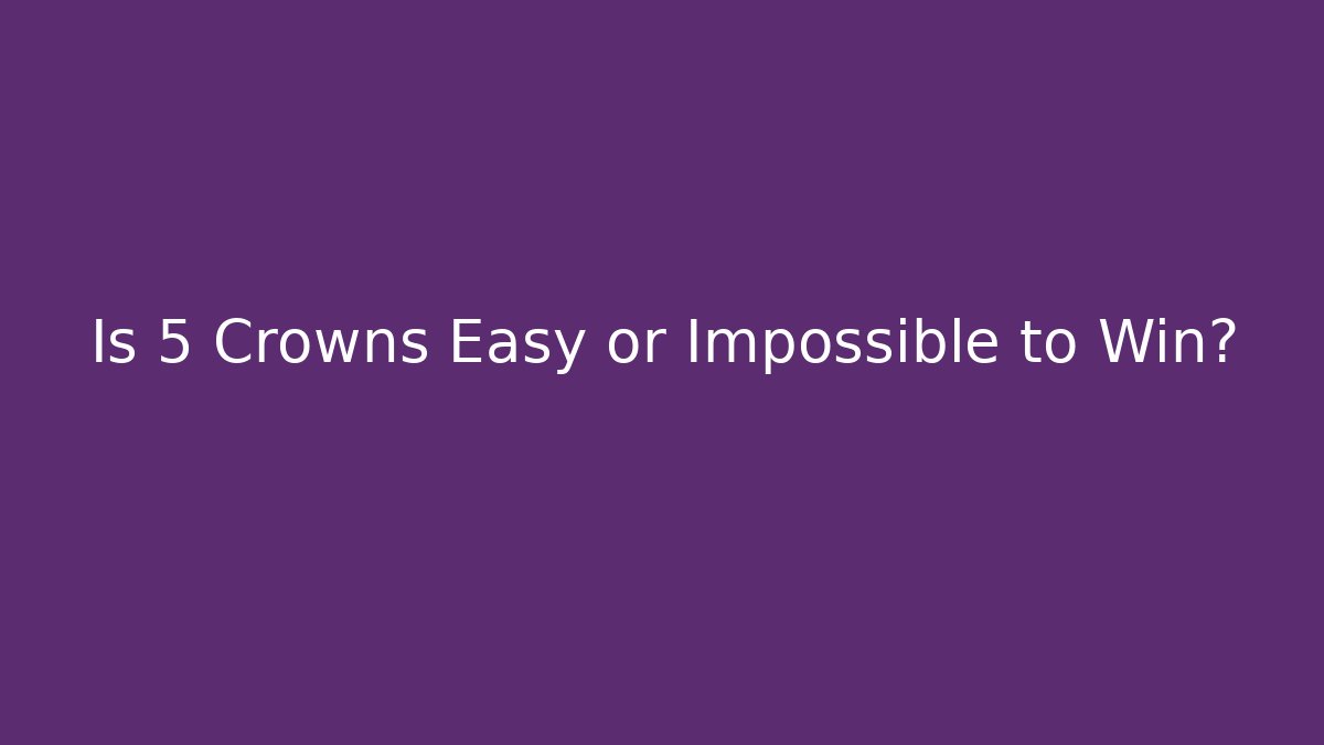 Is 5 Crowns Easy or Impossible to Win?