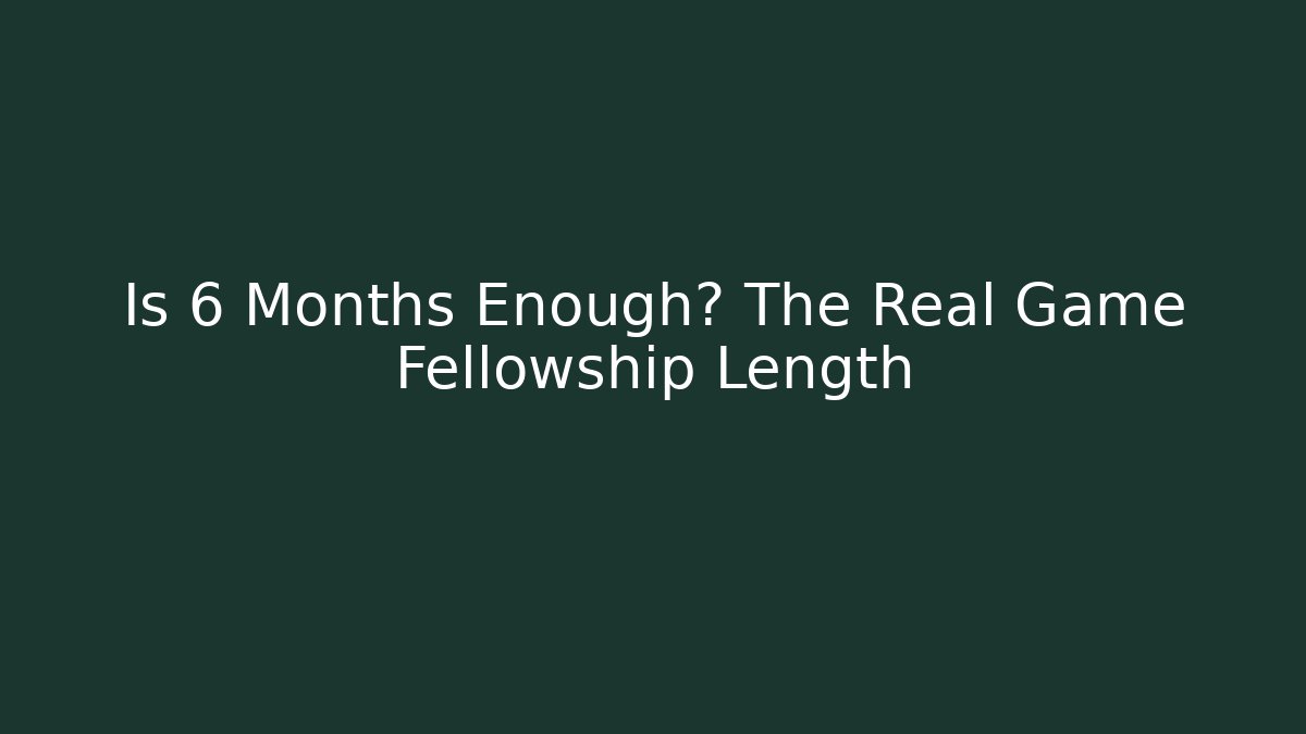 Is 6 Months Enough? The Real Game Fellowship Length