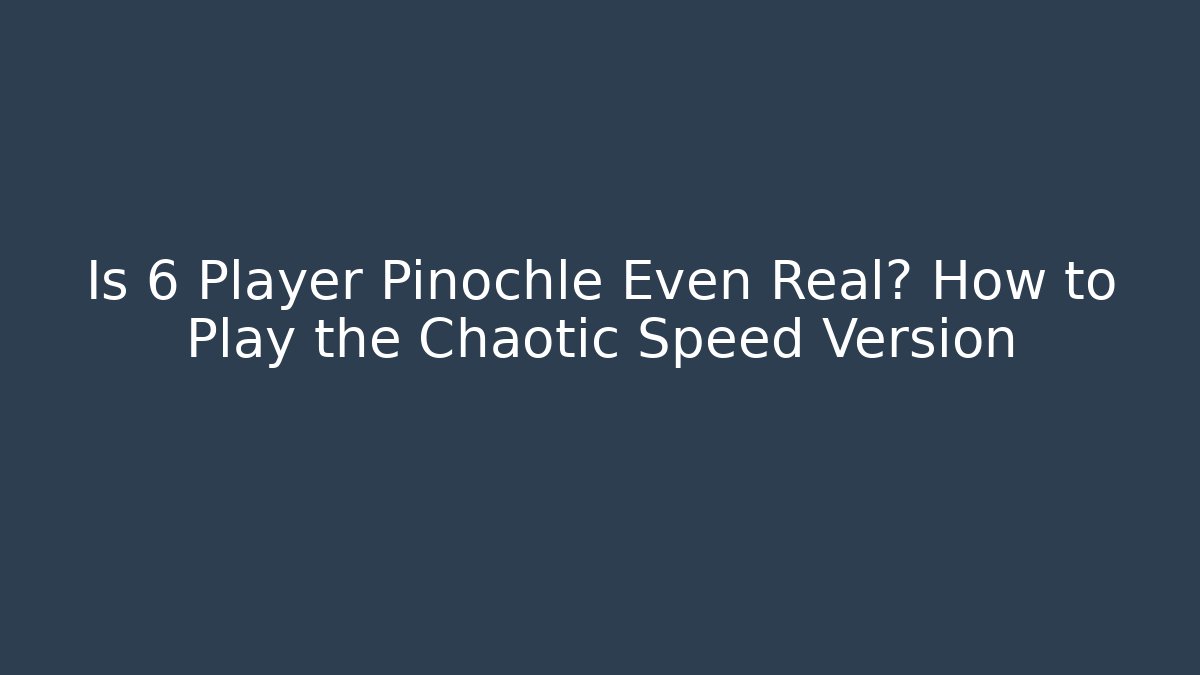 Is 6 Player Pinochle Even Real? How to Play the Chaotic Speed Version