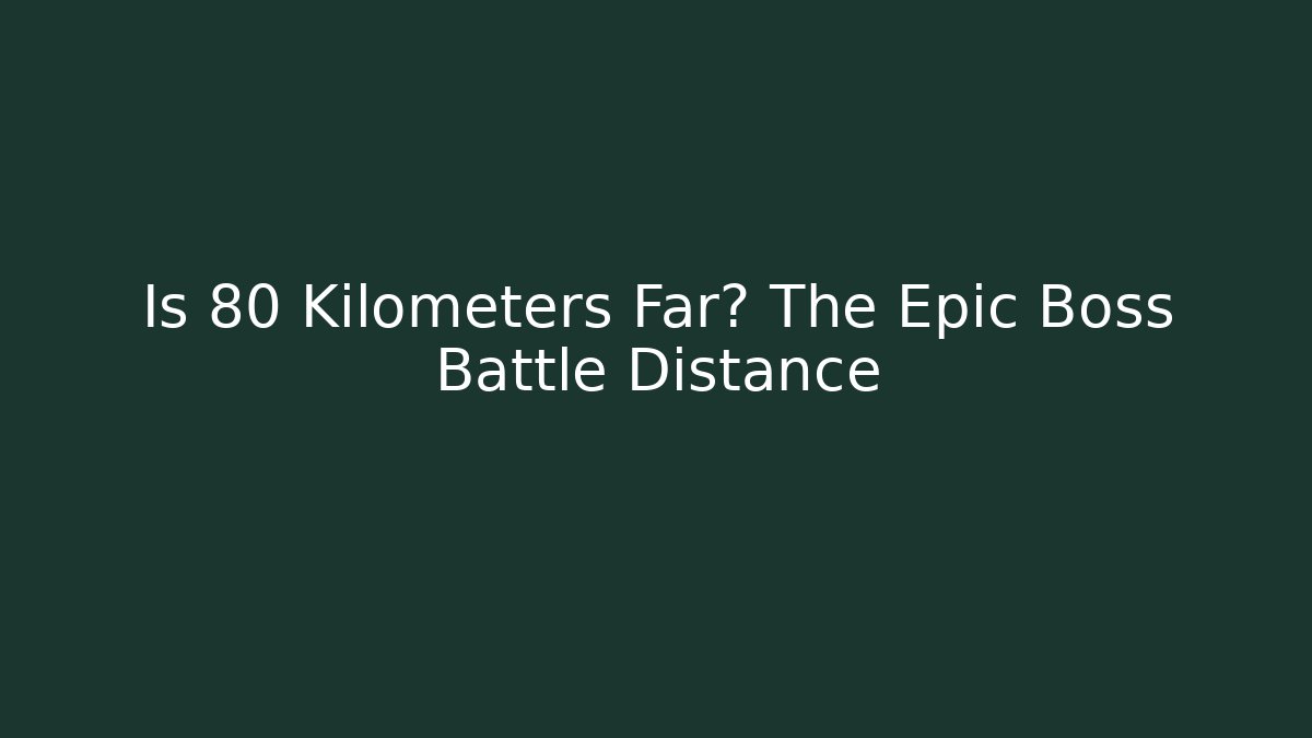 Is 80 Kilometers Far? The Epic Boss Battle Distance - Celivion