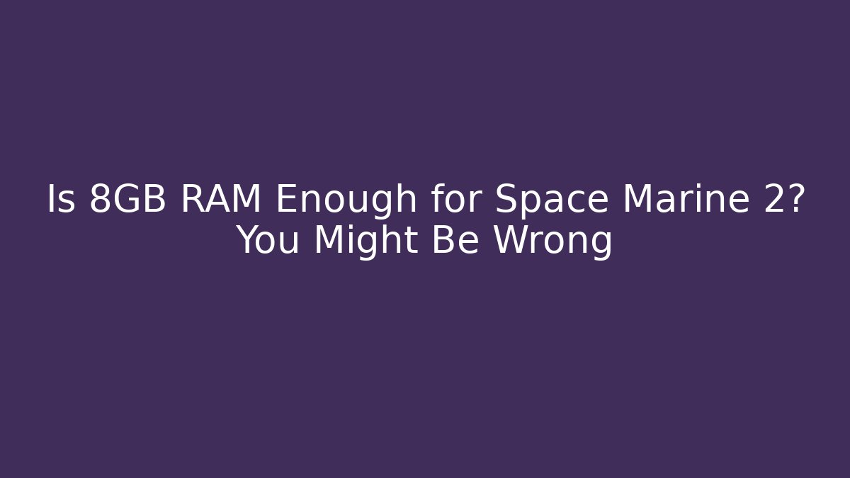 Is 8GB RAM Enough for Space Marine 2? You Might Be Wrong