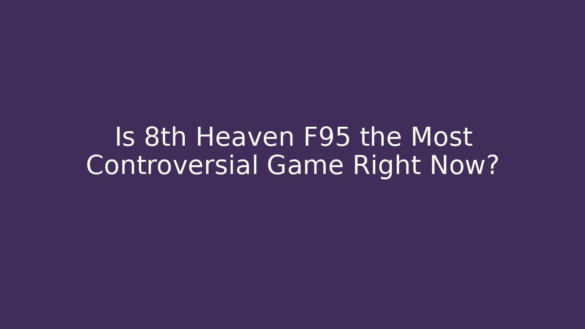 Is 8th Heaven F95 the Most Controversial Game Right Now?