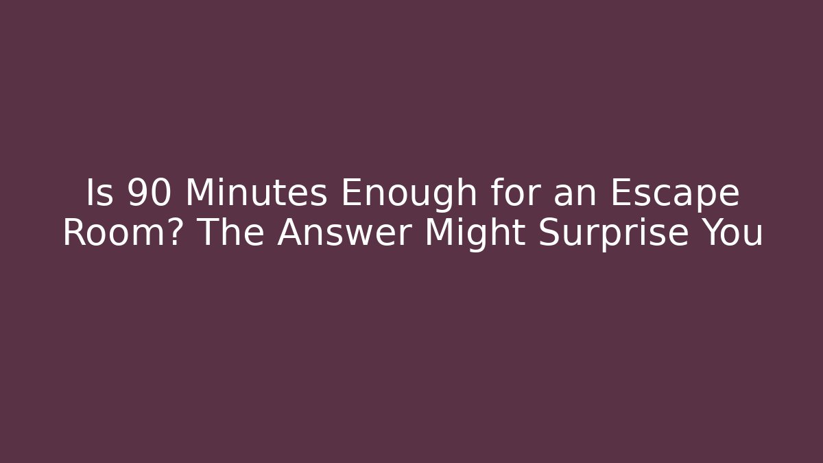 Is 90 Minutes Enough for an Escape Room? The Answer Might Surprise You