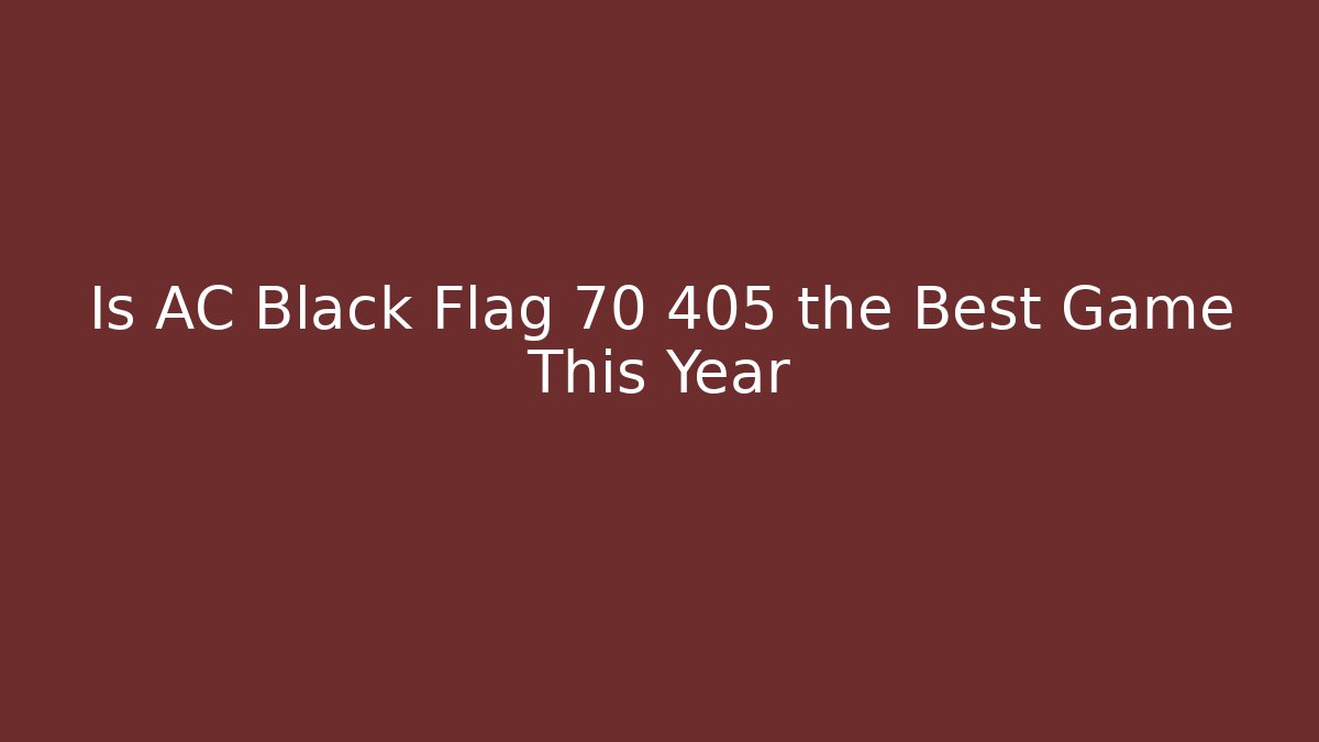 Is AC Black Flag 70 405 the Best Game This Year
