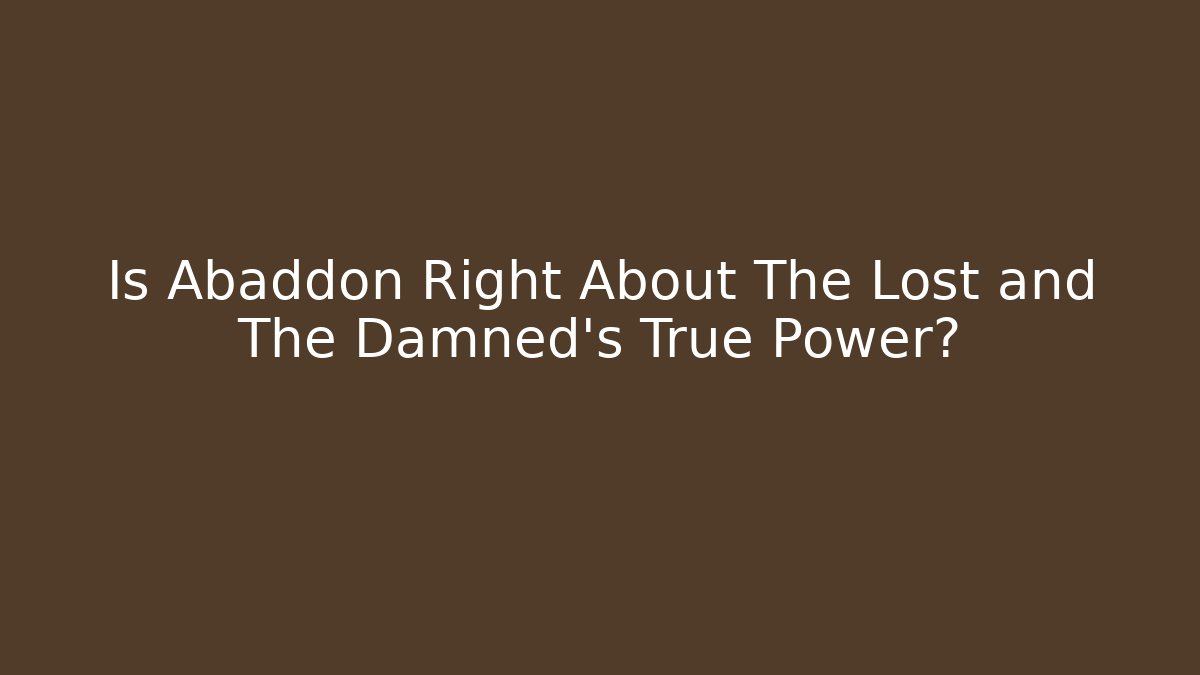 Is Abaddon Right About The Lost and The Damned's True Power?