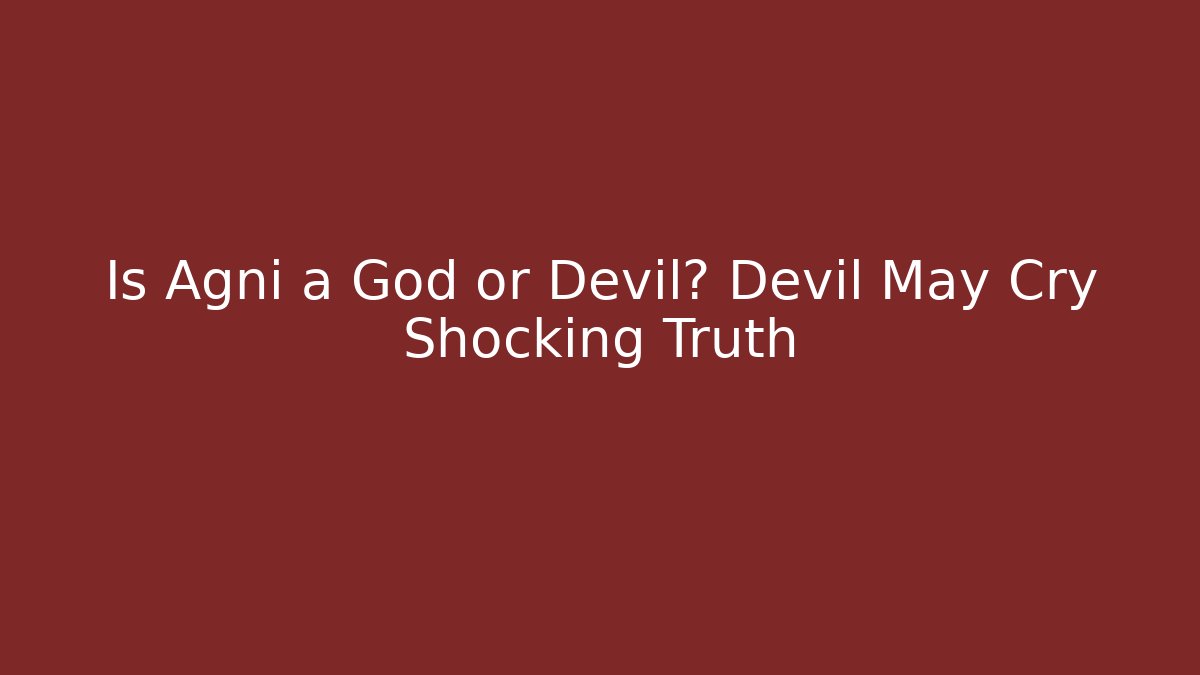Is Agni a God or Devil? Devil May Cry Shocking Truth