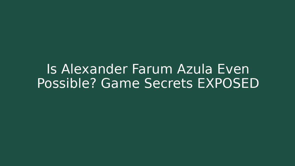 Is Alexander Farum Azula Even Possible? Game Secrets EXPOSED