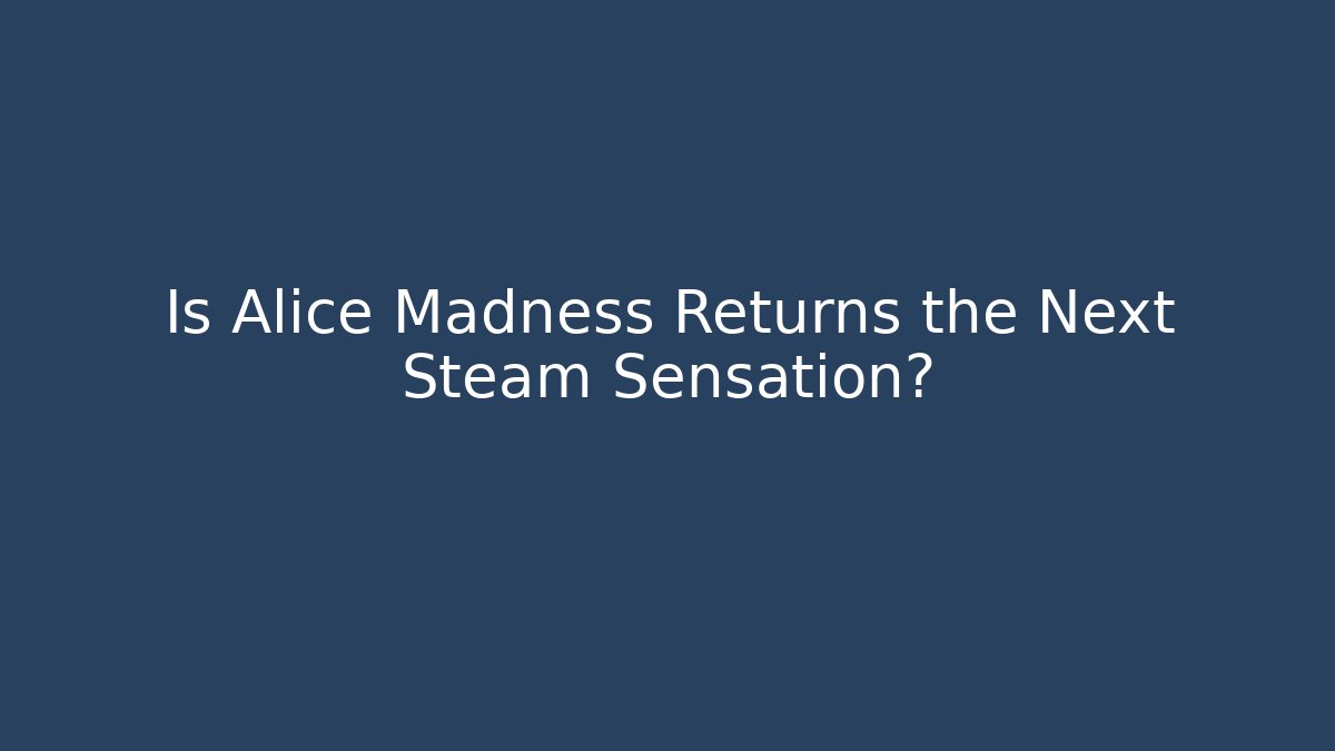Is Alice Madness Returns the Next Steam Sensation?