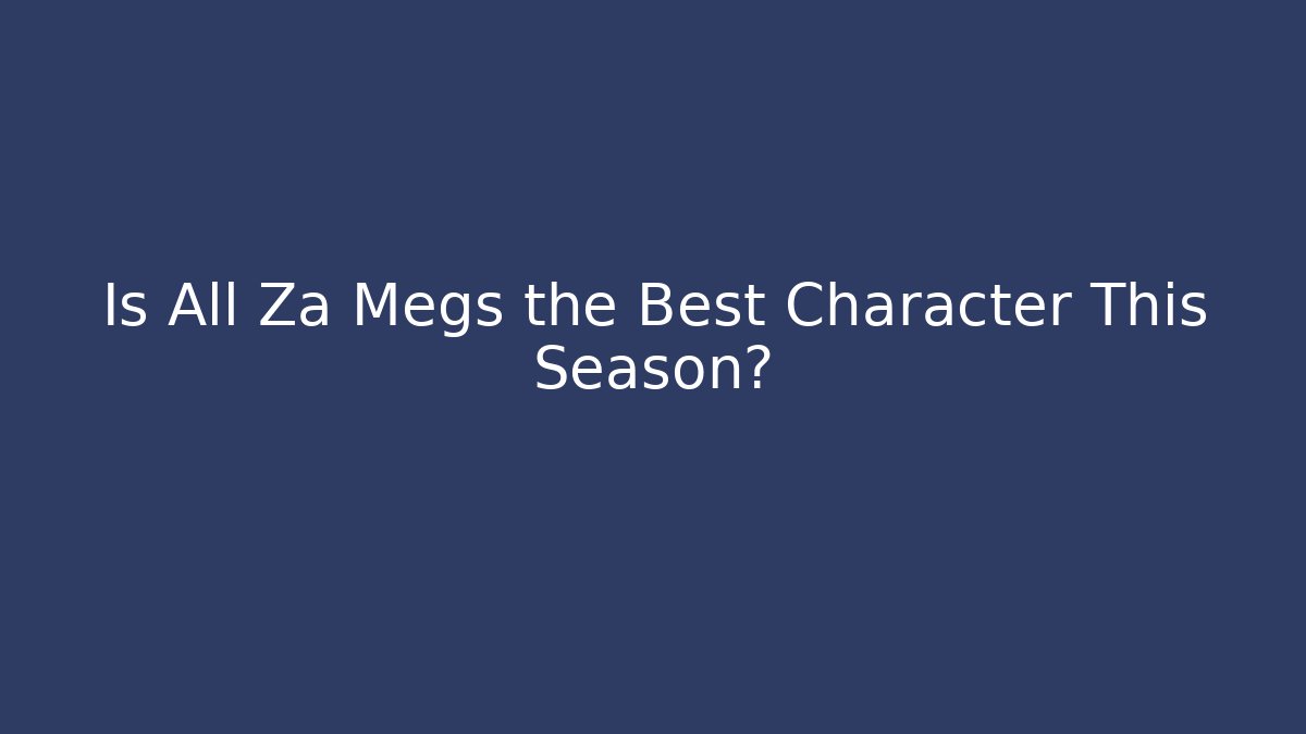Is All Za Megs the Best Character This Season?