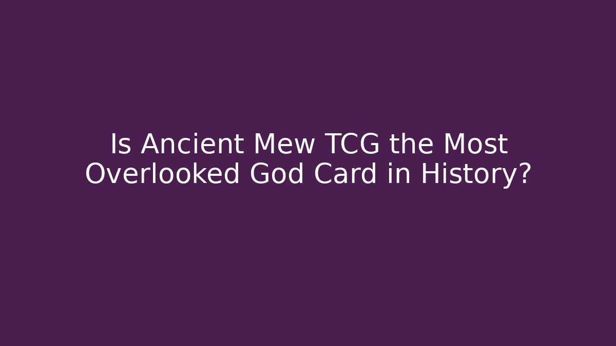Is Ancient Mew TCG the Most Overlooked God Card in History?