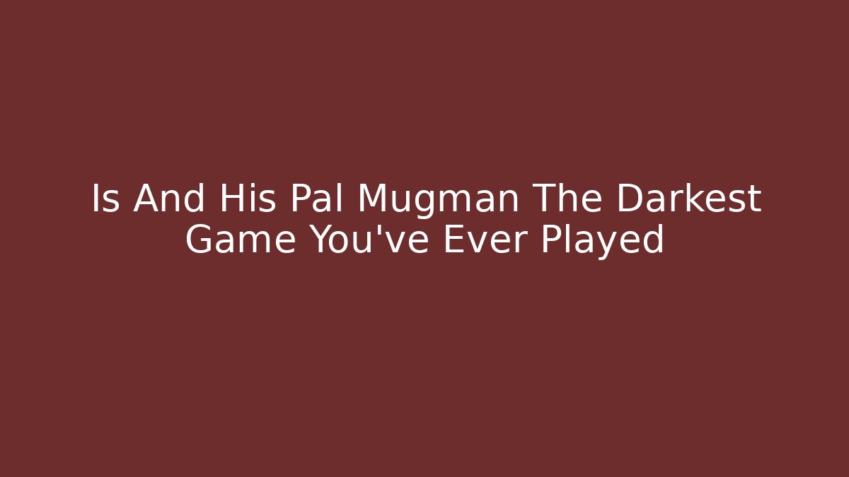 Is And His Pal Mugman The Darkest Game You've Ever Played
