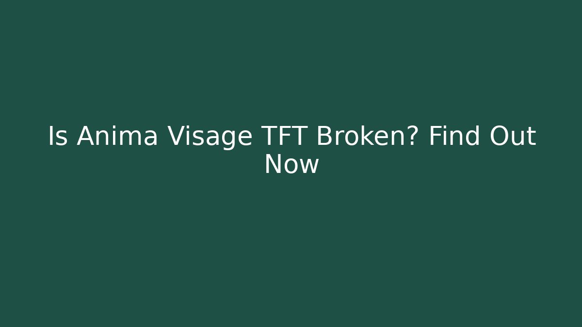 Is Anima Visage TFT Broken? Find Out Now