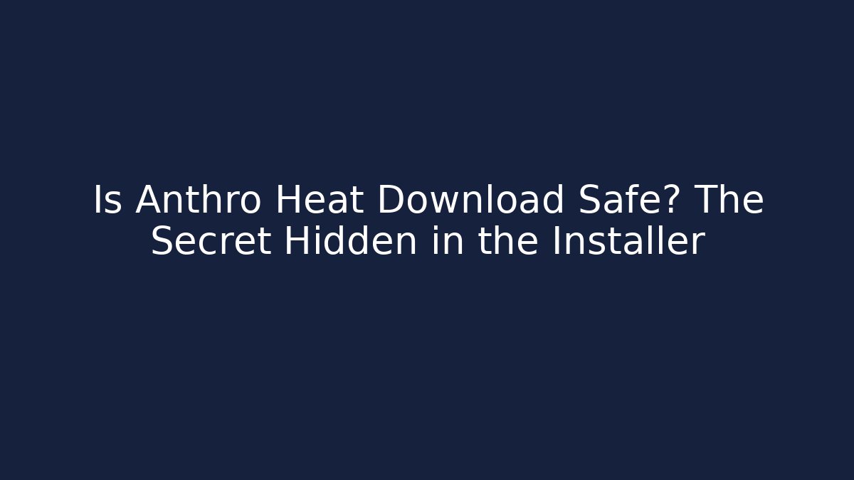 Is Anthro Heat Download Safe? The Secret Hidden in the Installer