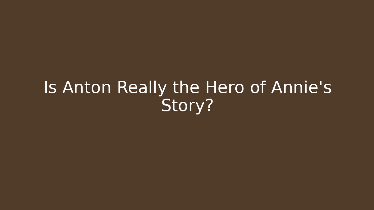 Is Anton Really the Hero of Annie's Story?