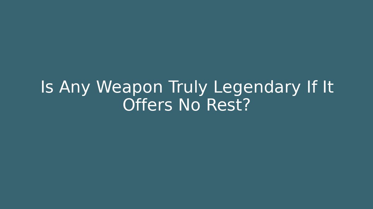 Is Any Weapon Truly Legendary If It Offers No Rest?