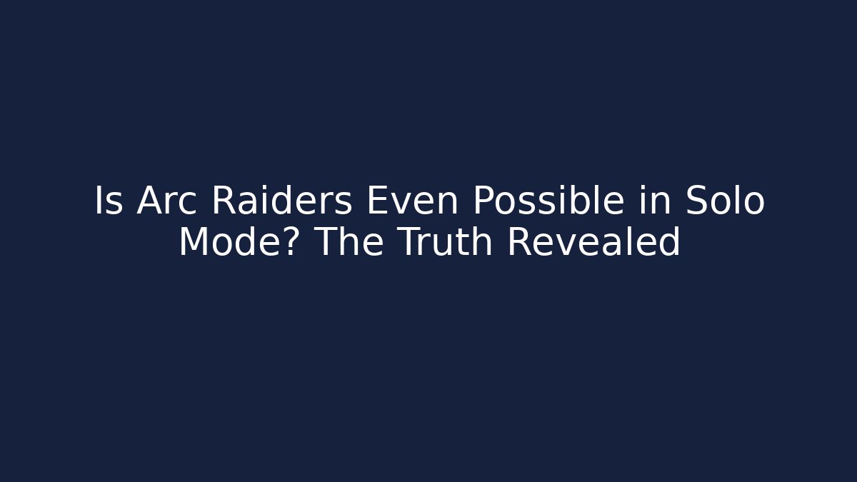 Is Arc Raiders Even Possible in Solo Mode? The Truth Revealed