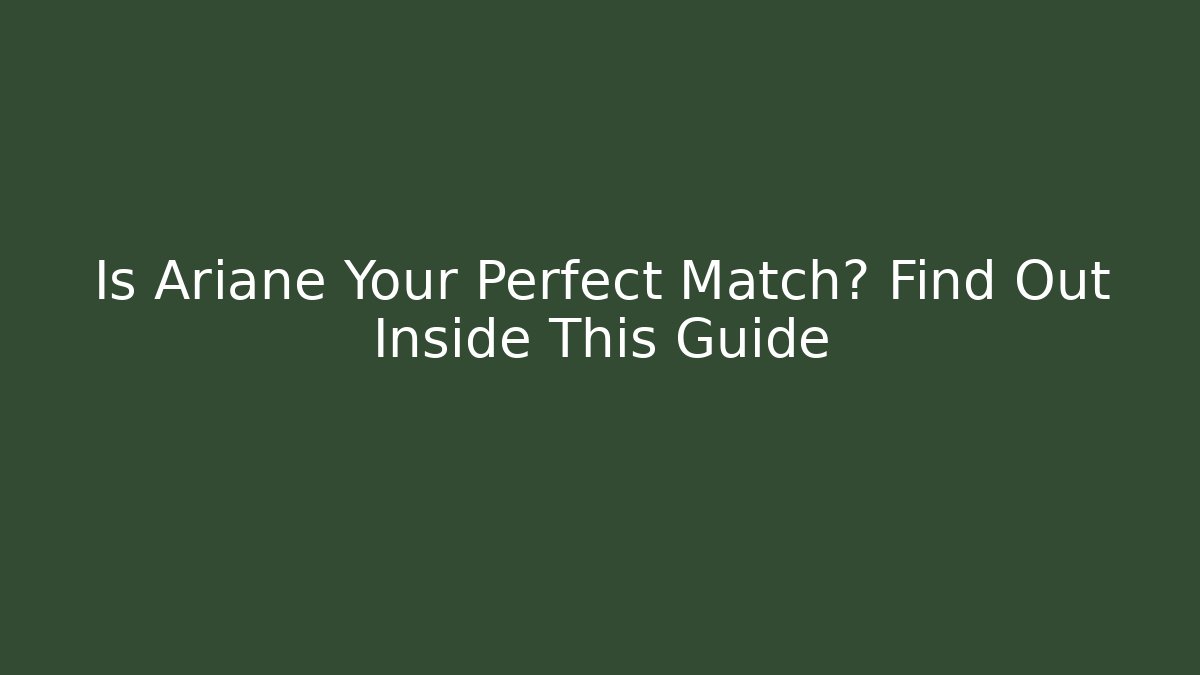 Is Ariane Your Perfect Match? Find Out Inside This Guide