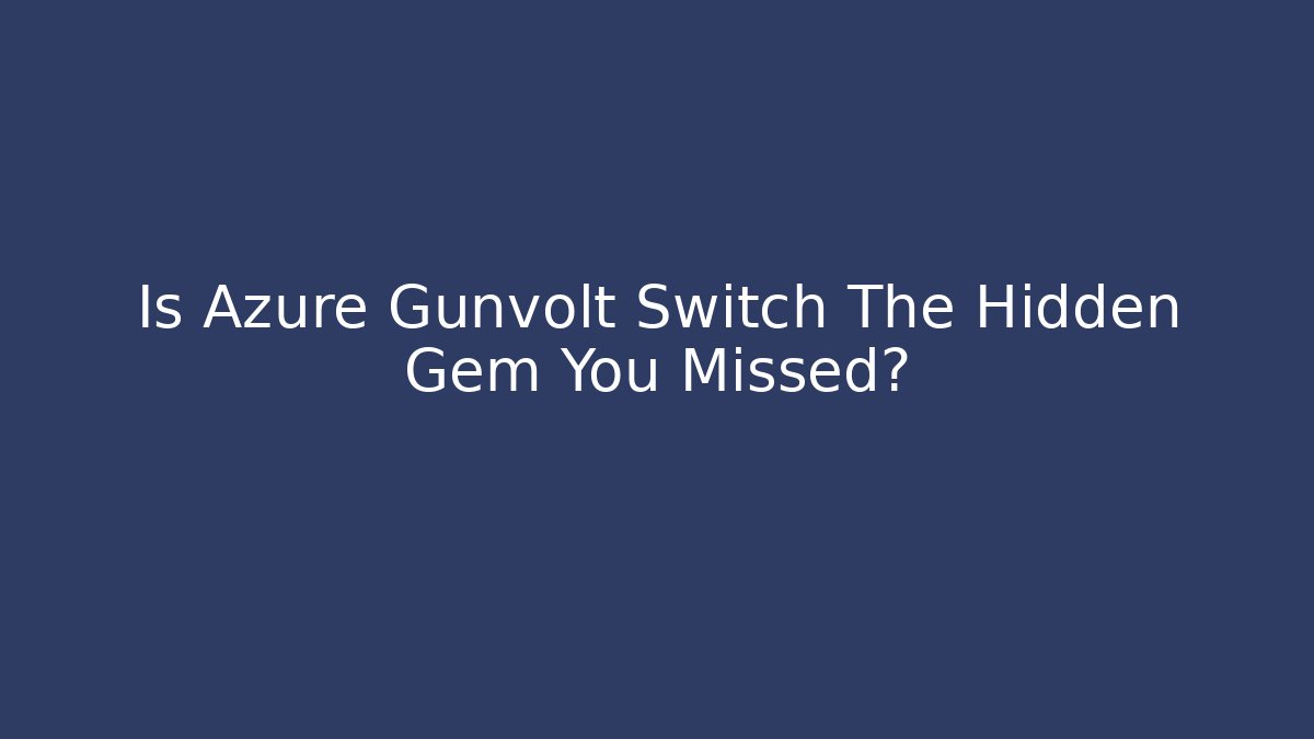 Is Azure Gunvolt Switch The Hidden Gem You Missed?