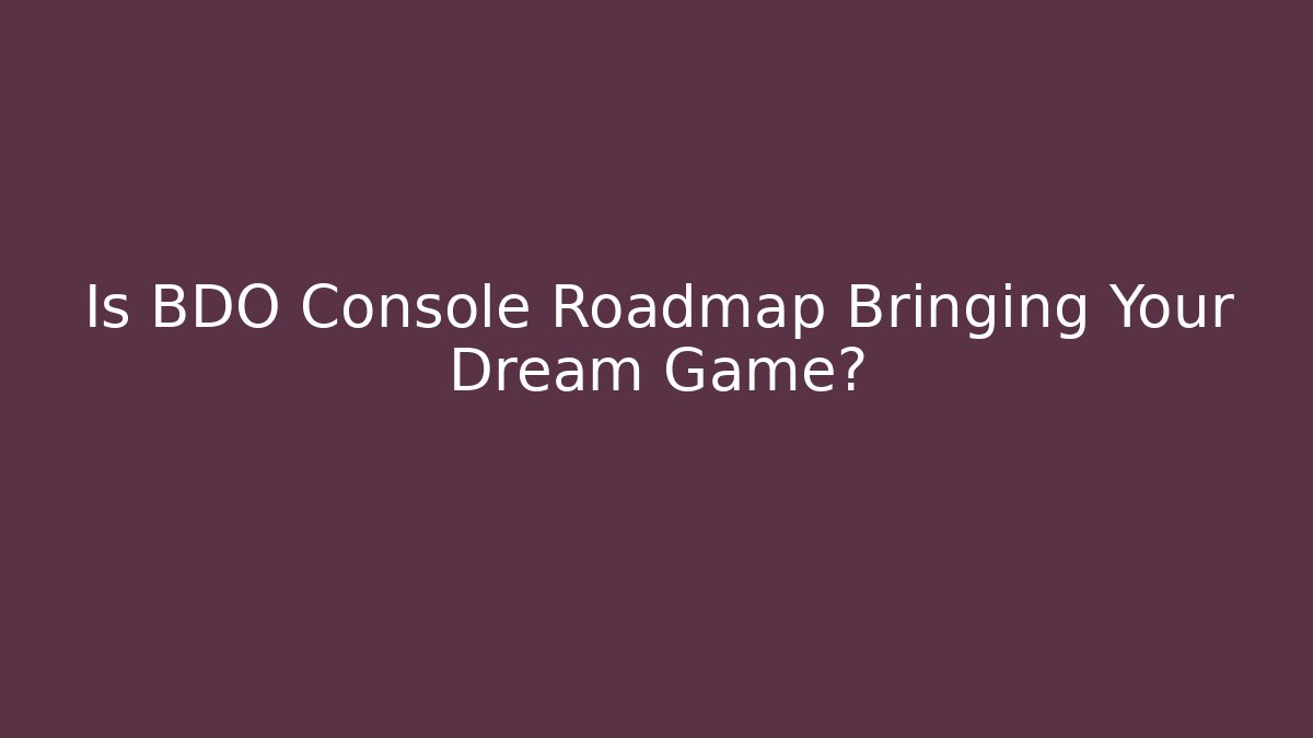 Is BDO Console Roadmap Bringing Your Dream Game? - Celivion