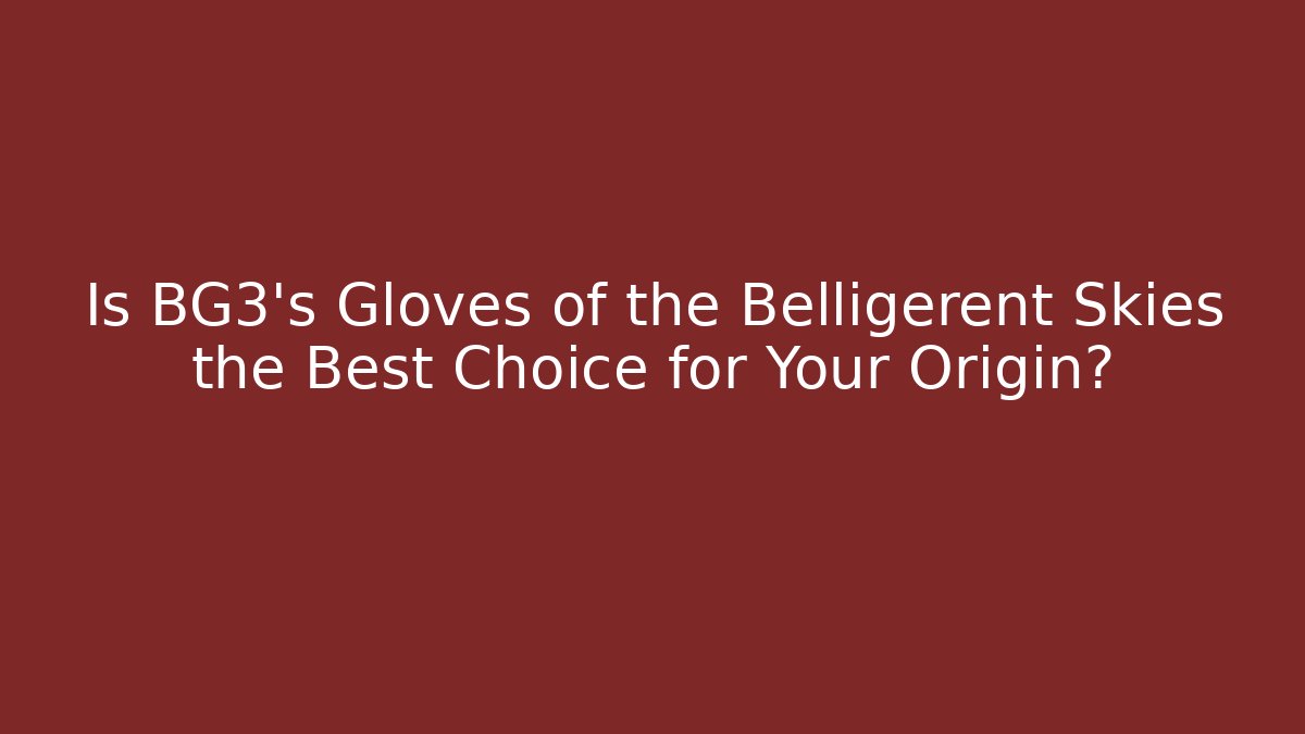 Is BG3's Gloves of the Belligerent Skies the Best Choice for Your Origin?