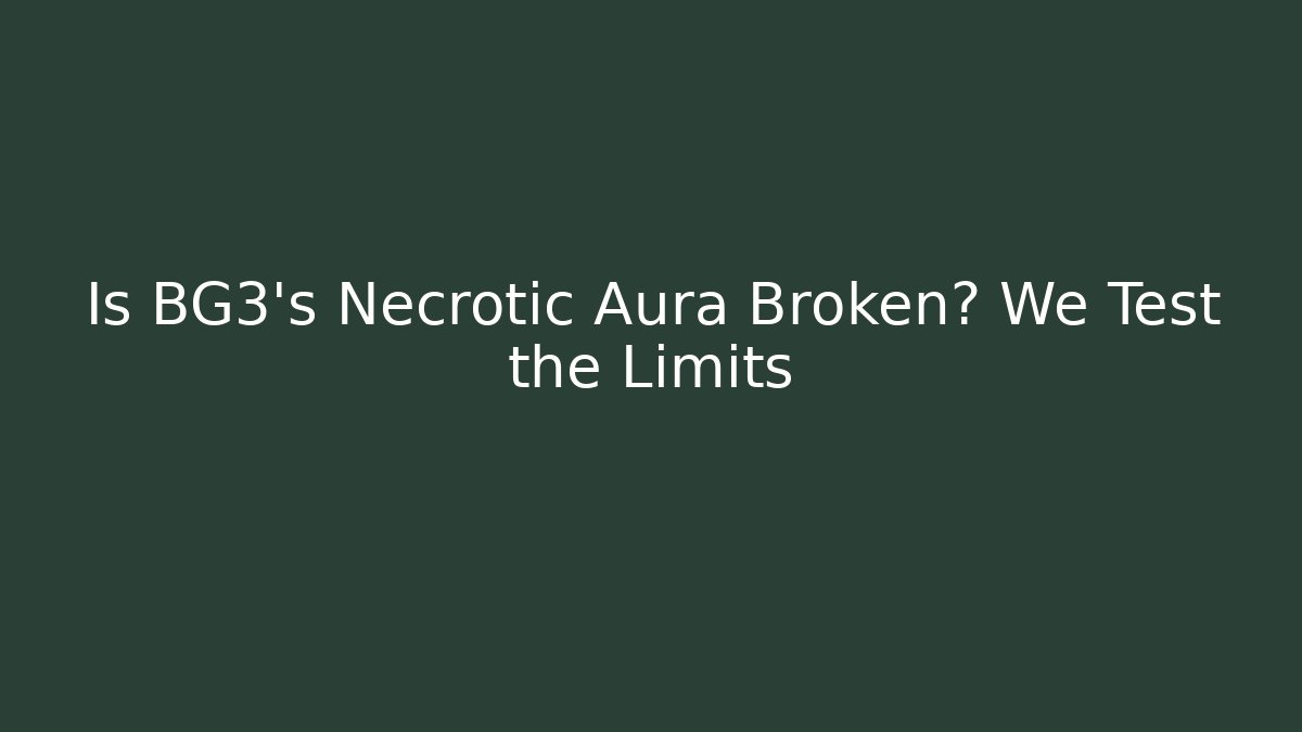 Is BG3's Necrotic Aura Broken? We Test the Limits - Celivion