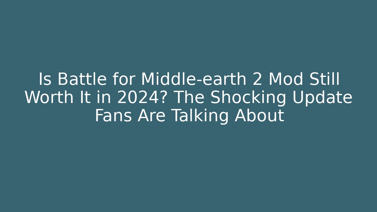 Is Battle for Middle-earth 2 Mod Still Worth It in 2024? The Shocking Update Fans Are Talking About