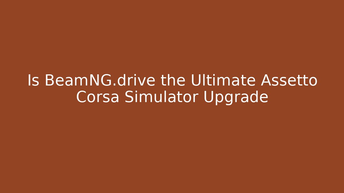 Is BeamNG.drive the Ultimate Assetto Corsa Simulator Upgrade