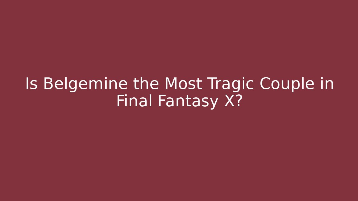 Is Belgemine the Most Tragic Couple in Final Fantasy X?