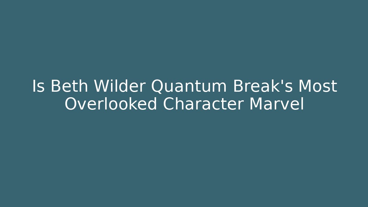 Is Beth Wilder Quantum Break's Most Overlooked Character Marvel - Celivion