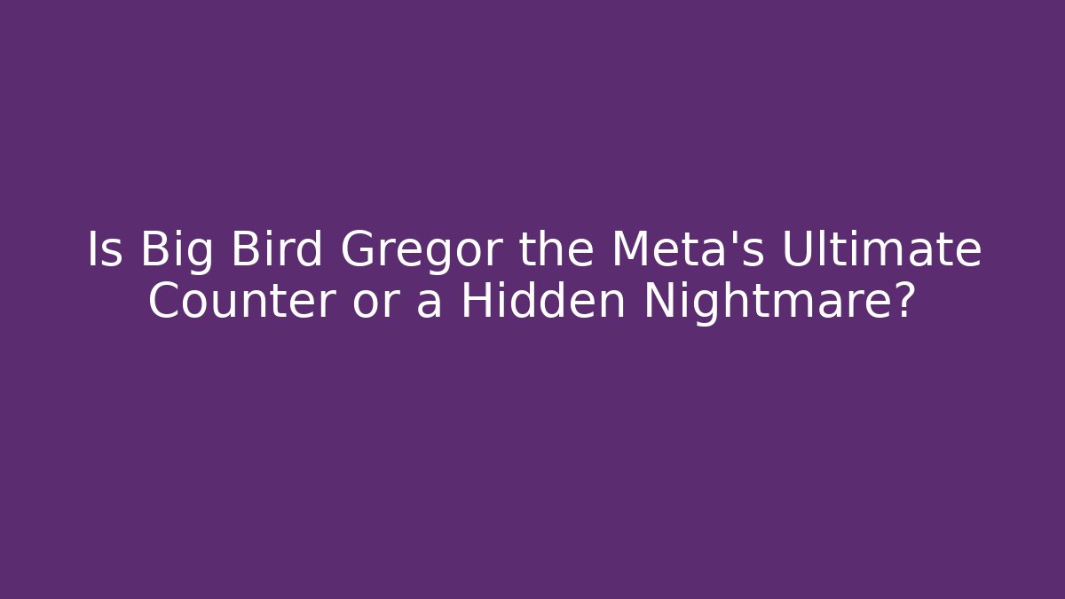 Is Big Bird Gregor the Meta’s Ultimate Counter or a Hidden Nightmare?