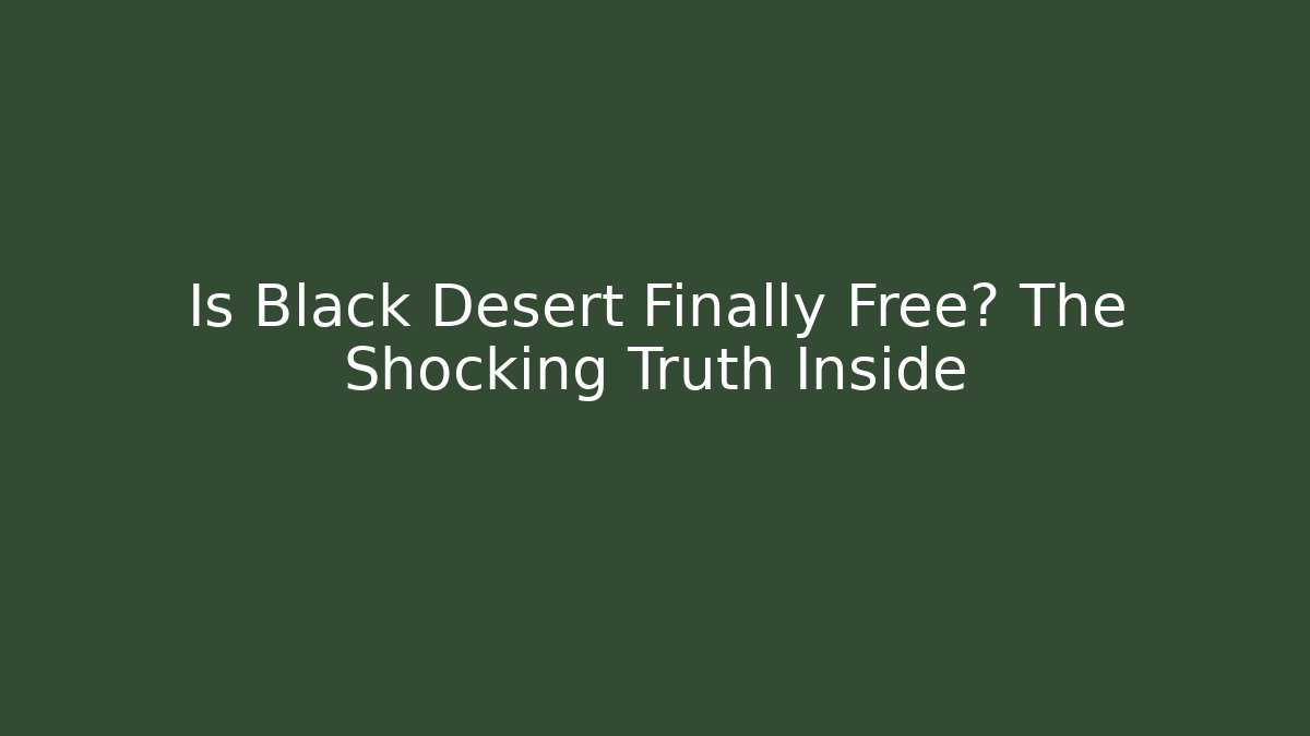 Is Black Desert Finally Free? The Shocking Truth Inside