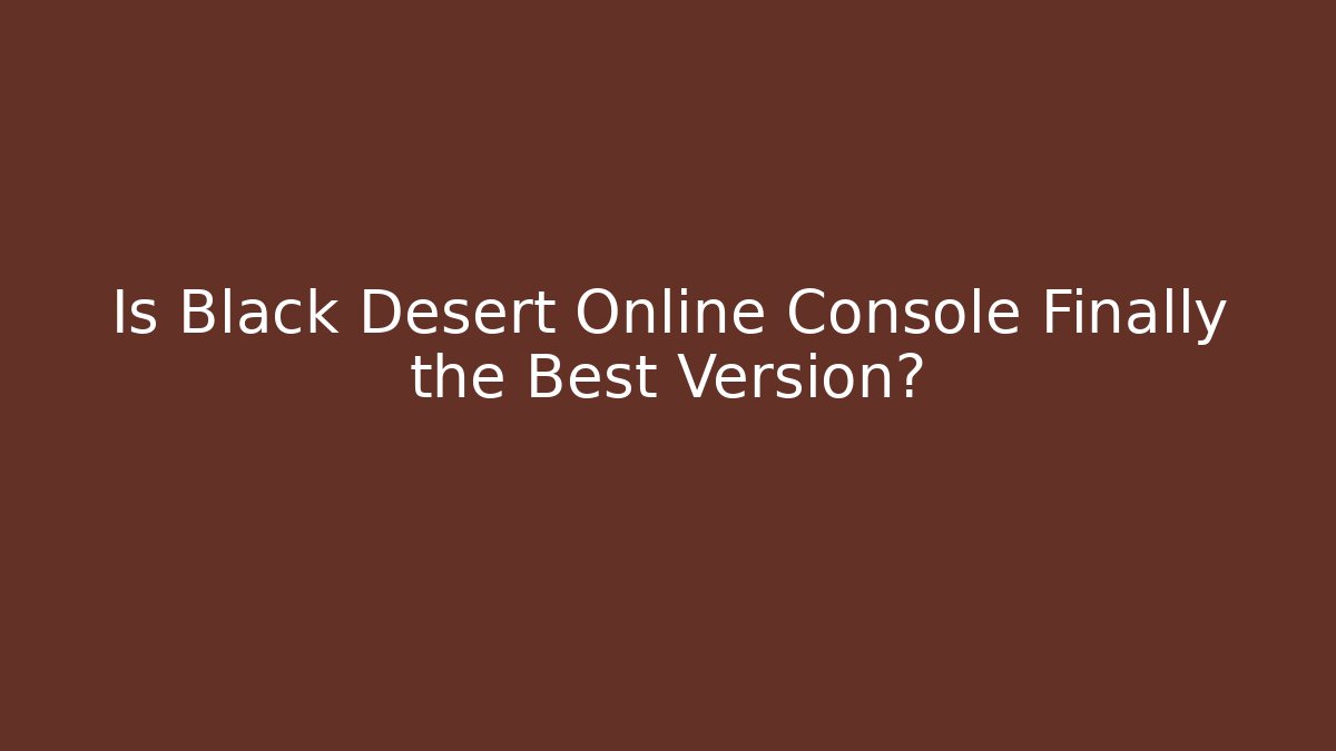 Is Black Desert Online Console Finally the Best Version?