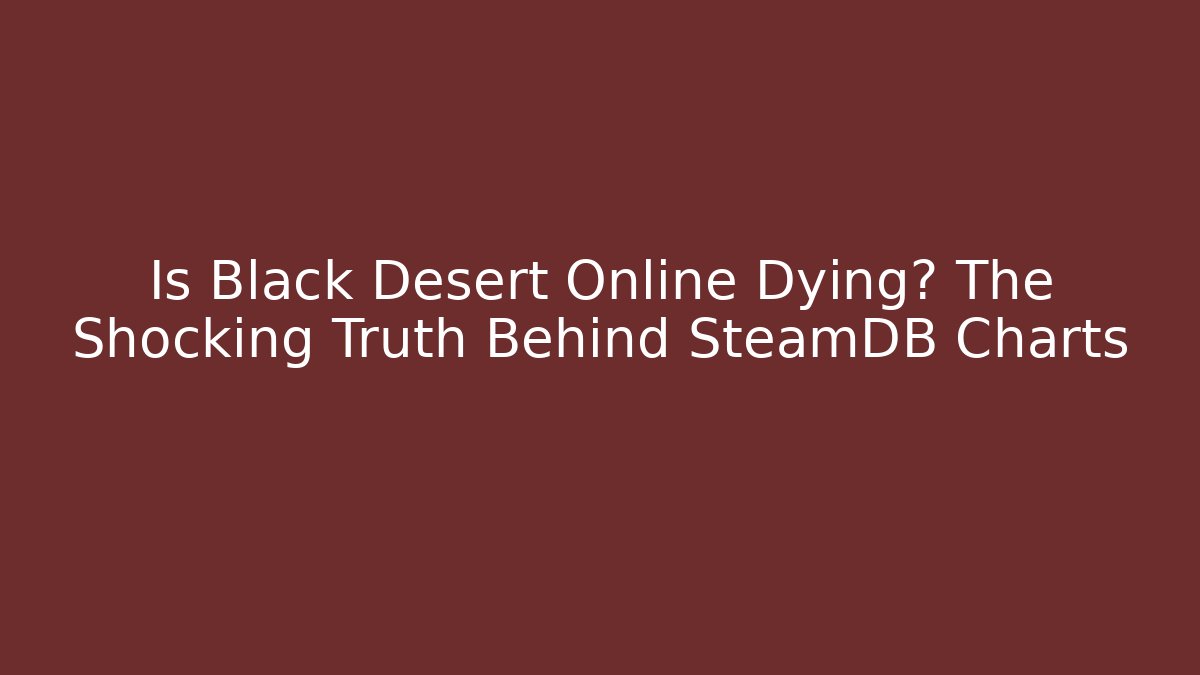 Is Black Desert Online Dying? The Shocking Truth Behind SteamDB Charts