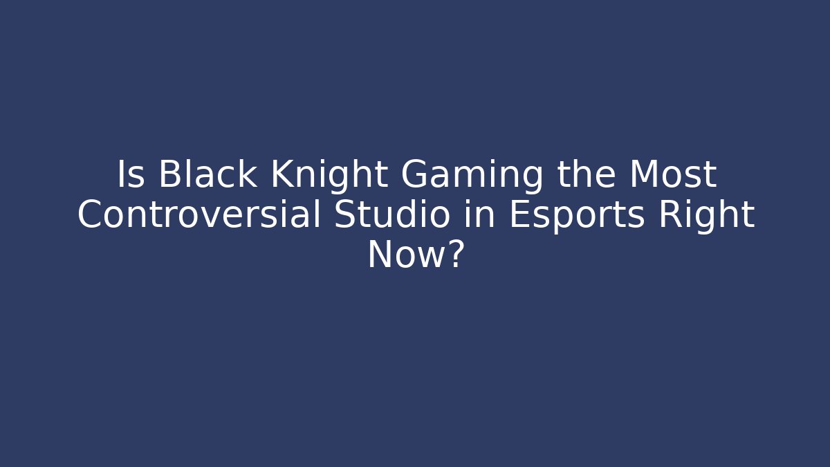 Is Black Knight Gaming the Most Controversial Studio in Esports Right Now? - Celivion