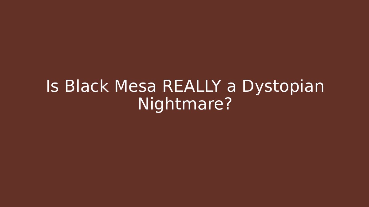 Is Black Mesa REALLY a Dystopian Nightmare? - Celivion