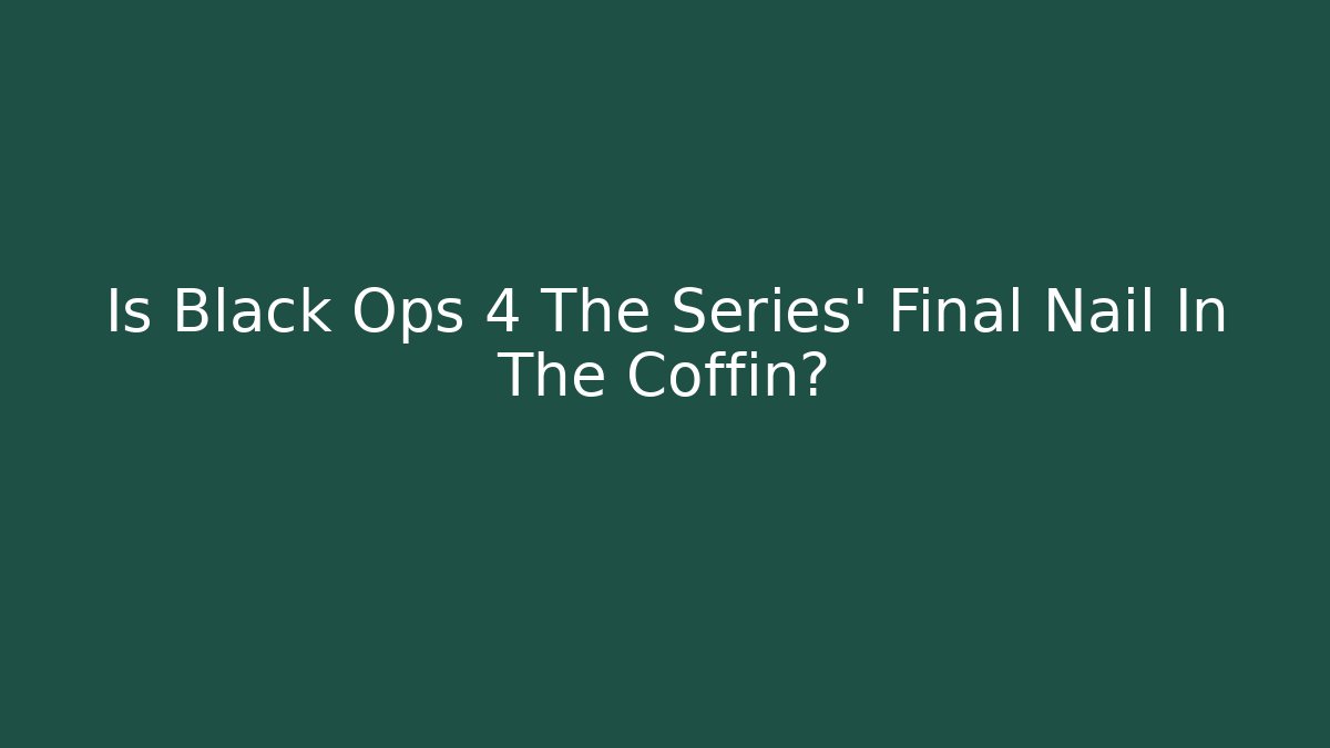 Is Black Ops 4 The Series' Final Nail In The Coffin? - Celivion