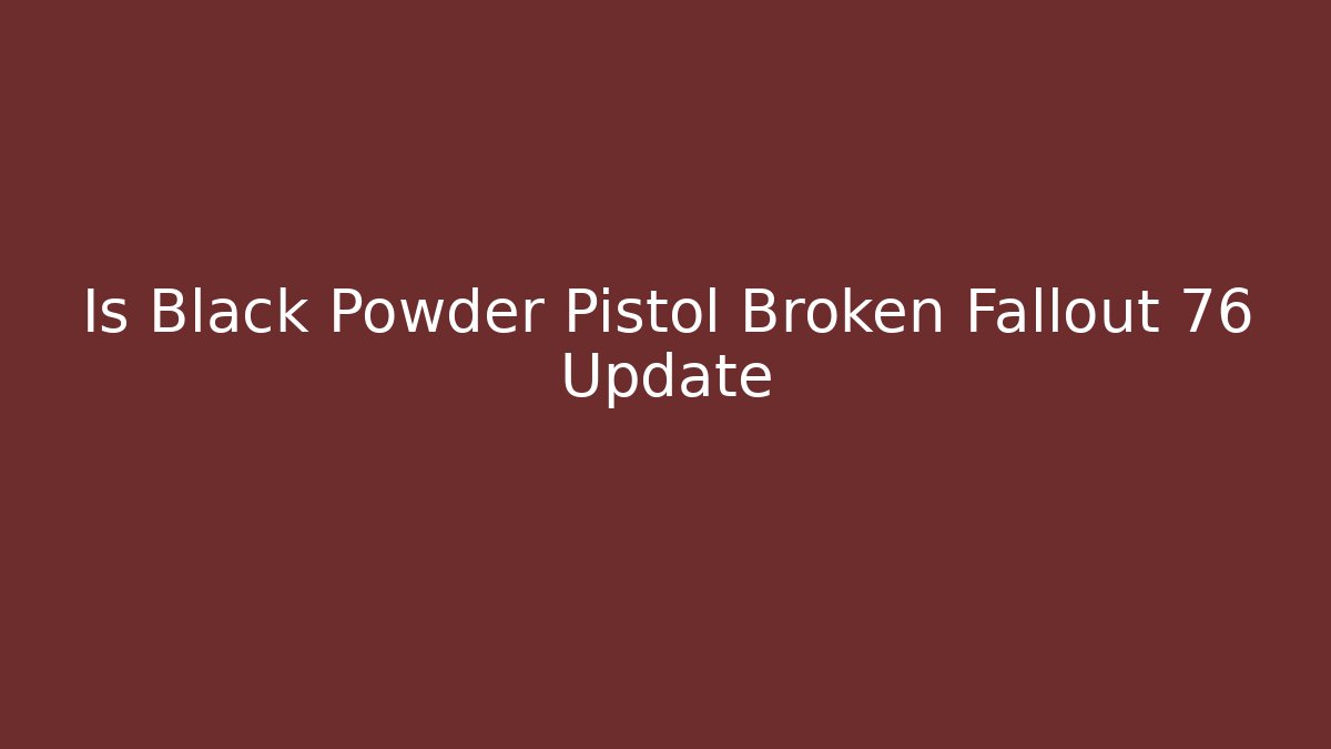 Is Black Powder Pistol Broken Fallout 76 Update