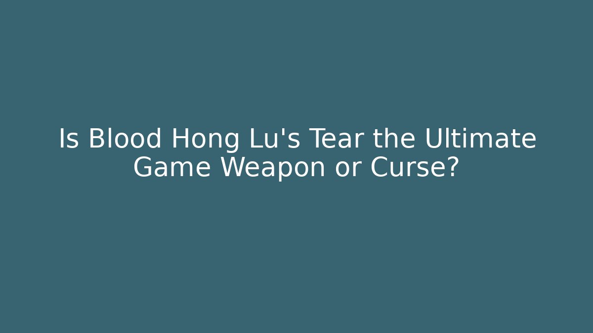 Is Blood Hong Lu's Tear the Ultimate Game Weapon or Curse?