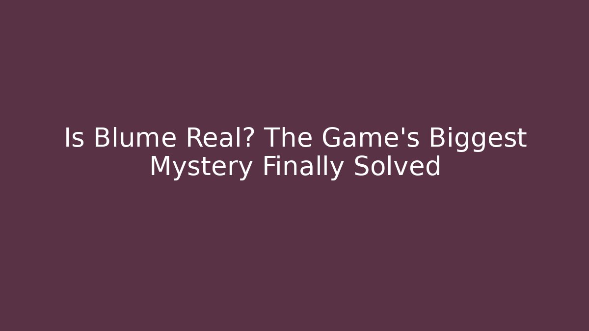 Is Blume Real? The Game's Biggest Mystery Finally Solved
