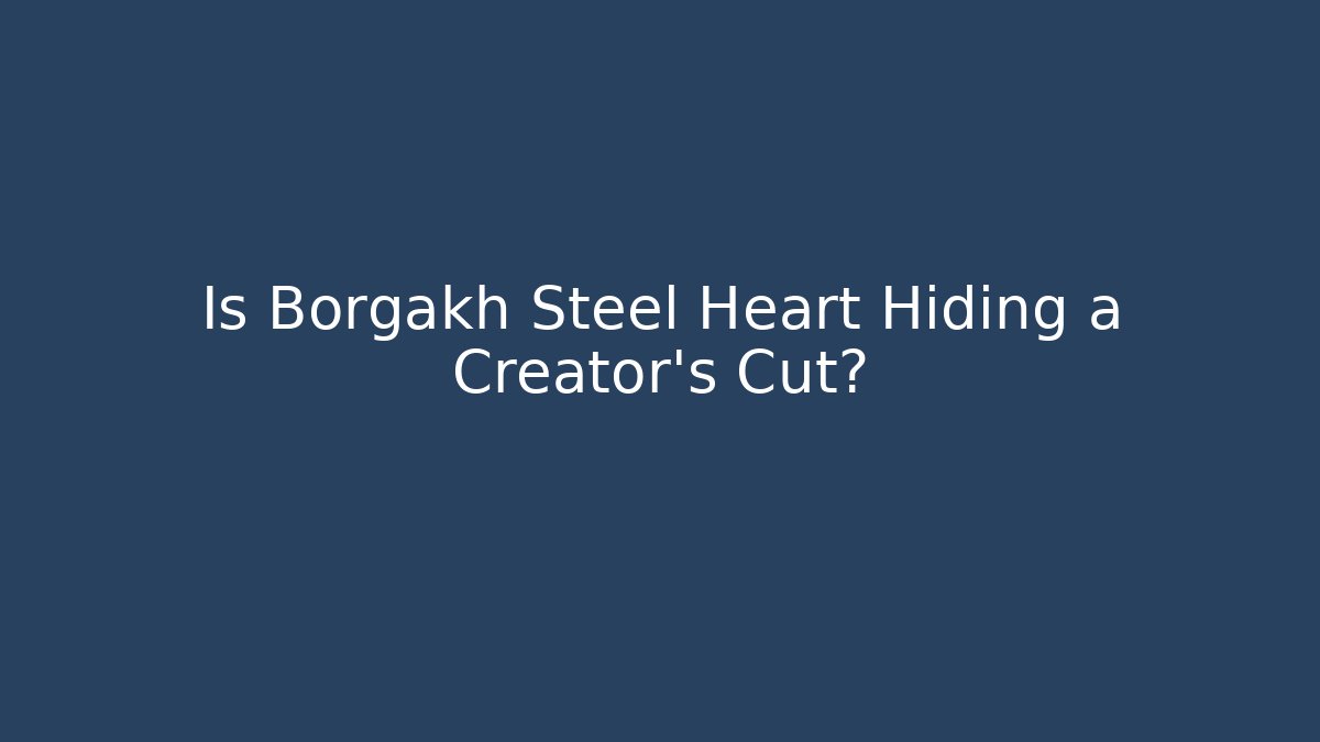 Is Borgakh Steel Heart Hiding a Creator's Cut?