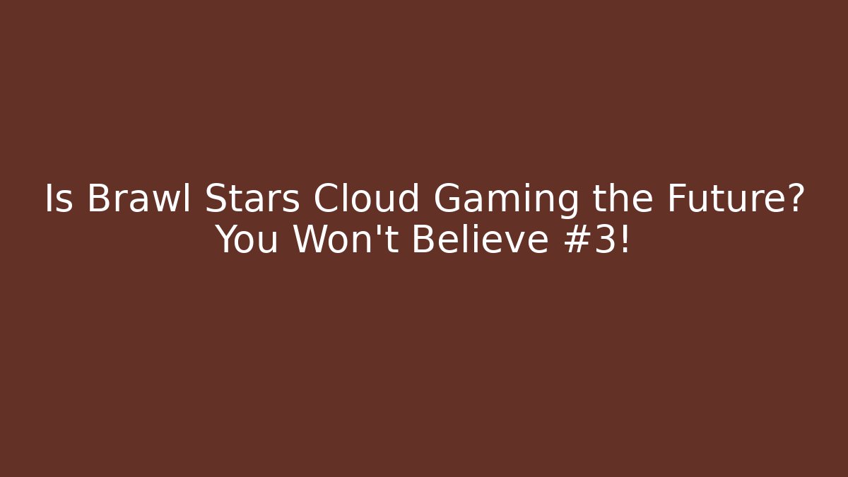 Is Brawl Stars Cloud Gaming the Future? You Won’t Believe #3!