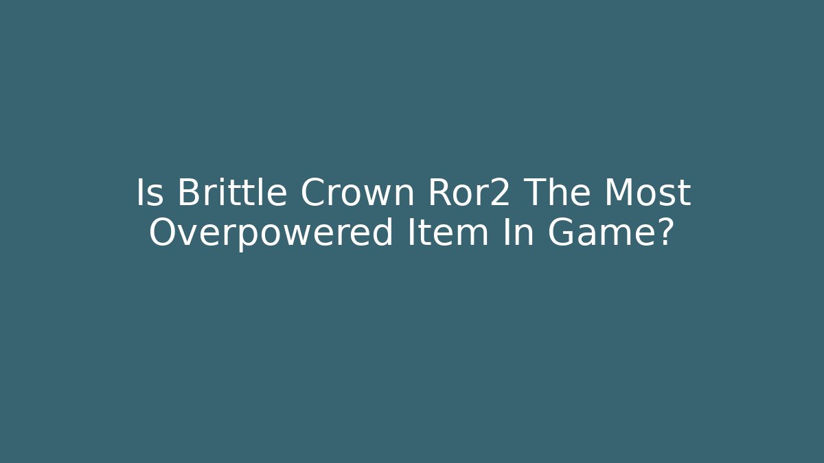 Is Brittle Crown Ror2 The Most Overpowered Item In Game?